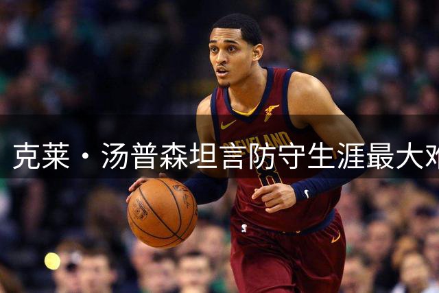 克莱·汤普森坦言防守生涯最大难题：詹姆斯堪称无解