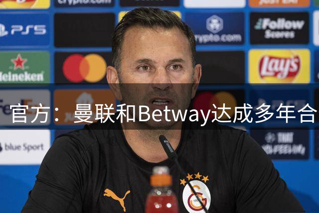 官方：曼联和Betway达成多年合作，该品牌标识将出现在球队训练服上