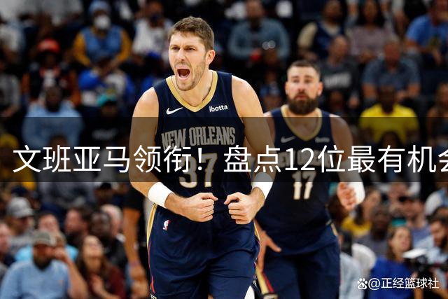 文班亚马领衔！盘点12位最有机会入选历史80大巨星榜单的球员