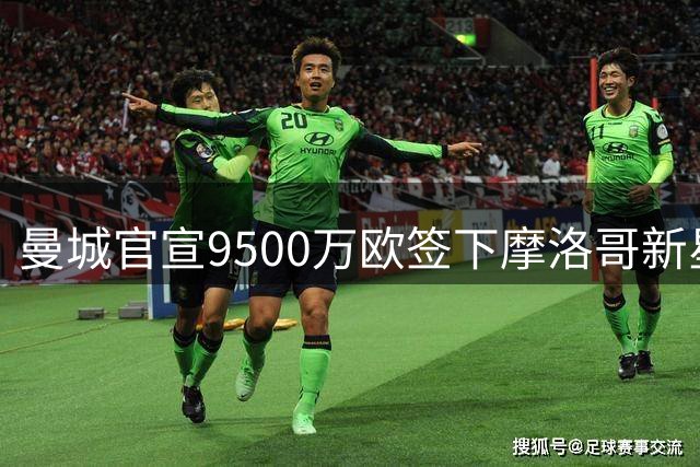 曼城官宣9500万欧签下摩洛哥新星布阿迪