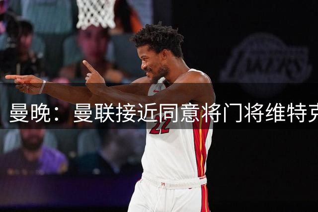 曼晚：曼联接近同意将门将维特克卖给米德尔斯堡，含回购条款