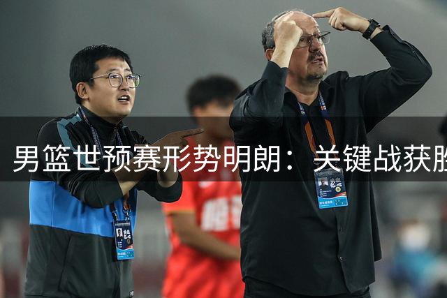 男篮世预赛形势明朗：关键战获胜后出线前景乐观