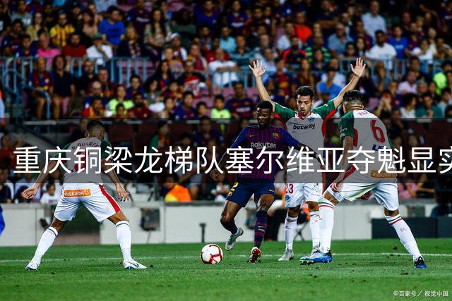 重庆铜梁龙梯队塞尔维亚夺魁显实力