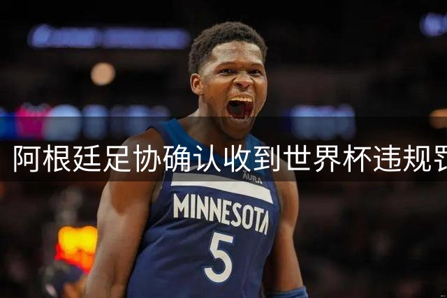 阿根廷足协确认收到世界杯违规罚单 拟提出正式申诉