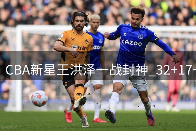 CBA新星王洪泽一战封神 32+17+5统治级表现引爆广东男篮未来希望